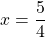 x = \dfrac{5}{4}