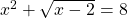 x^2 + \sqrt{x-2} = 8