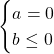 \begin{cases} a = 0 \\  b \le 0 \end{cases}