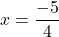 x = \dfrac{-5}{4}