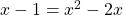 x-1 = x^2 -2x