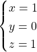 \begin{cases}  x= 1\\  y= 0\\  z = 1  \end{cases}