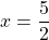 x = \dfrac{5}{2}