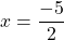 x = \dfrac{-5}{2}