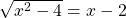 \sqrt{x^2 -4} = x - 2